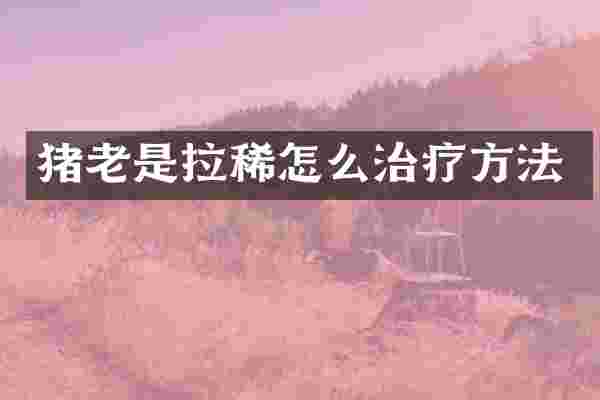 猪老是拉稀怎么治疗方法