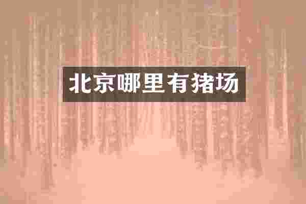 北京哪里有猪场