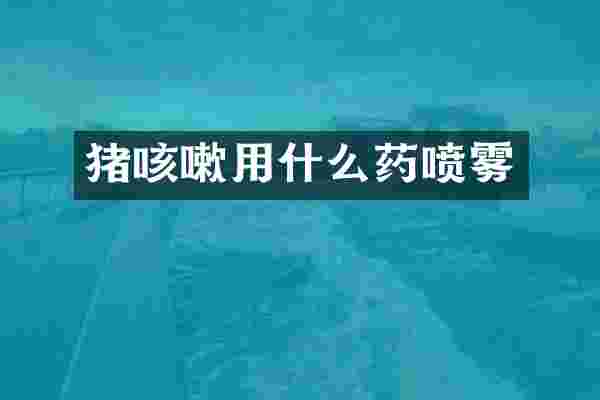 猪咳嗽用什么药喷雾