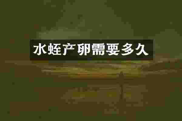 水蛭产卵需要多久