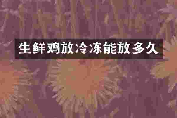 生鲜鸡放冷冻能放多久