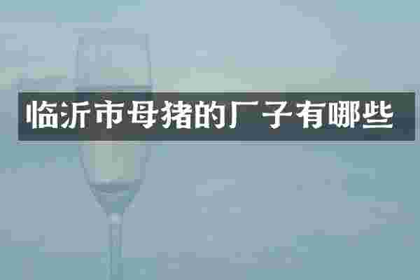 临沂市母猪的厂子有哪些