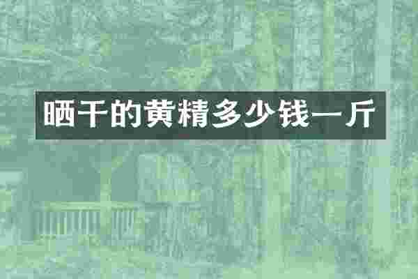 晒干的黄精多少钱一斤