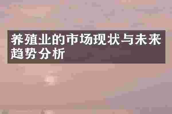 养殖业的市场现状与未来趋势分析