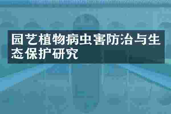 园艺植物病虫害防治与生态保护研究