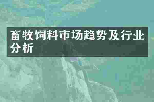 畜牧饲料市场趋势及行业分析