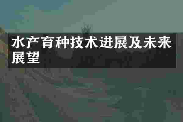水产育种技术进展及未来展望