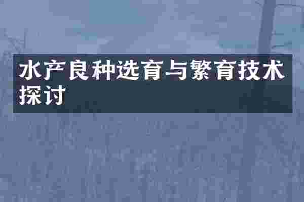 水产良种选育与繁育技术探讨