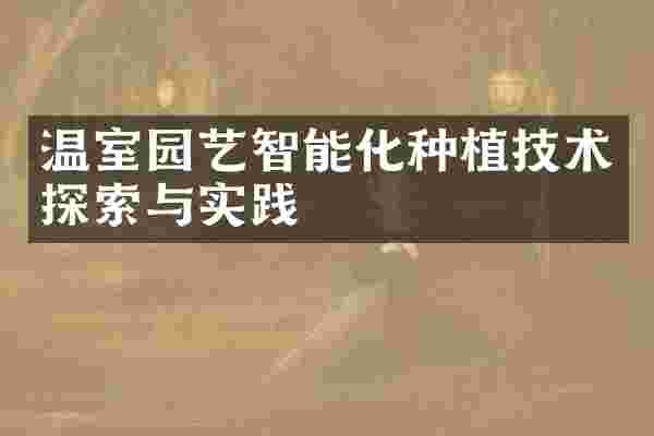 温室园艺智能化种植技术探索与实践