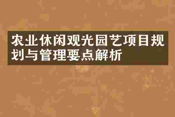 农业休闲观光园艺项目规划与管理要点解析