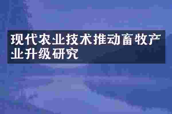 现代农业技术推动畜牧产业升级研究