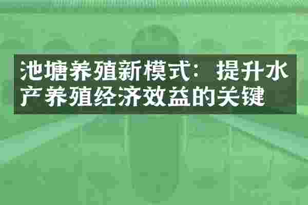 池塘养殖新模式：提升水产养殖经济效益的关键