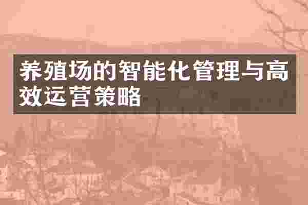 养殖场的智能化管理与高效运营策略