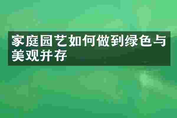 家庭园艺如何做到绿色与美观并存