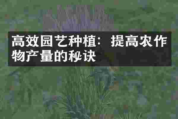 高效园艺种植：提高农作物产量的秘诀