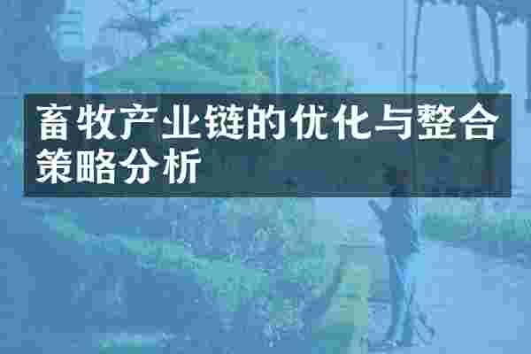 畜牧产业链的优化与整合策略分析