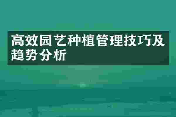 高效园艺种植管理技巧及趋势分析