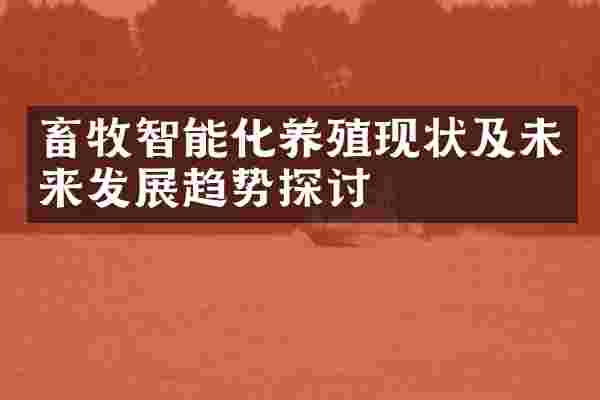 畜牧智能化养殖现状及未来发展趋势探讨