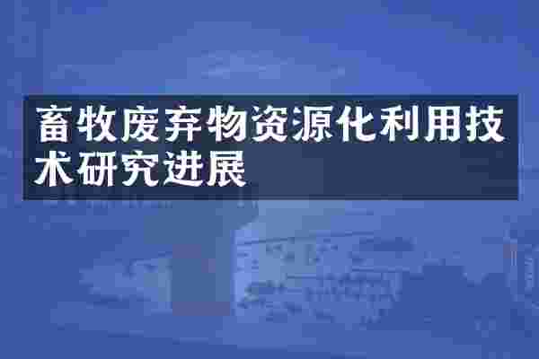 畜牧废弃物资源化利用技术研究进展