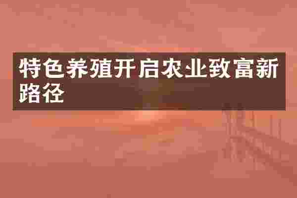 特色养殖开启农业致富新路径