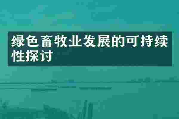 绿色畜牧业发展的可持续性探讨
