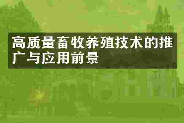 高质量畜牧养殖技术的推广与应用前景