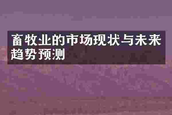 畜牧业的市场现状与未来趋势预测