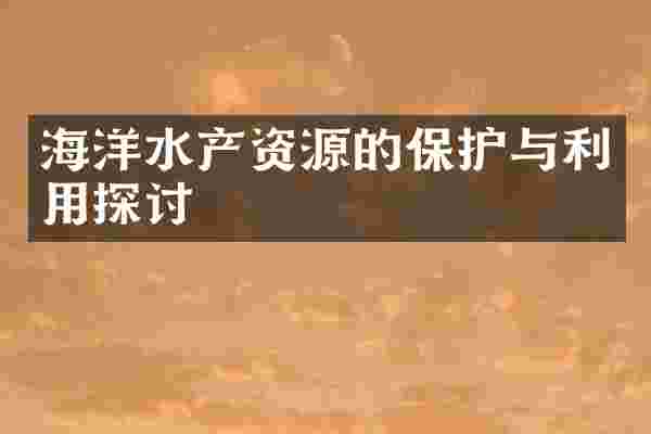 海洋水产资源的保护与利用探讨