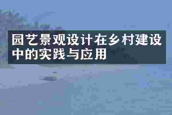 园艺景观设计在乡村建设中的实践与应用