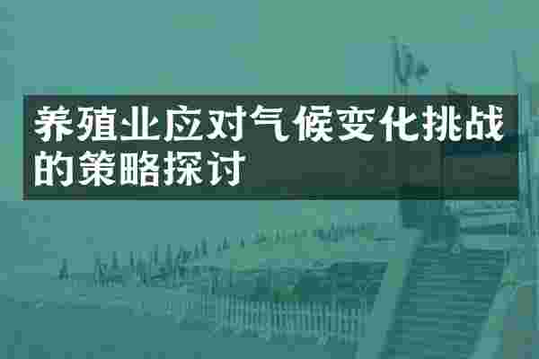 养殖业应对气候变化挑战的策略探讨