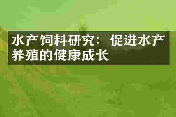 水产饲料研究：促进水产养殖的健康成长