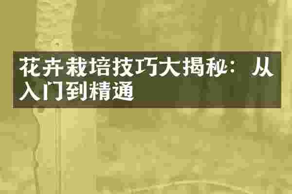 花卉栽培技巧大揭秘：从入门到精通