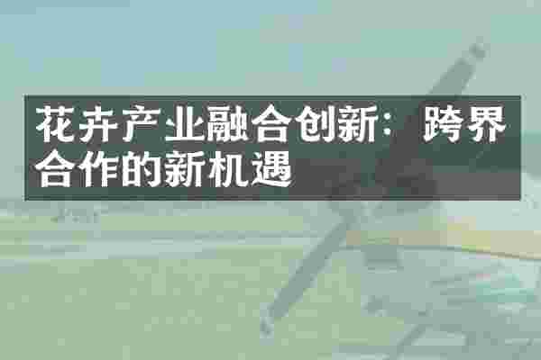 花卉产业融合创新：跨界合作的新机遇