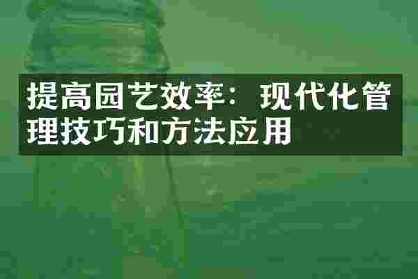 提高园艺效率：现代化管理技巧和方法应用