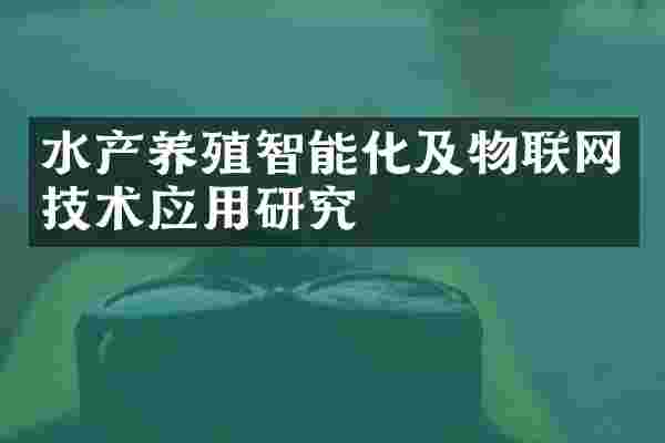 水产养殖智能化及物联网技术应用研究
