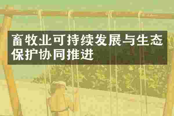 畜牧业可持续发展与生态保护协同推进