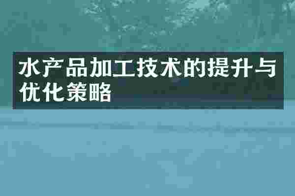 水产品加工技术的提升与优化策略