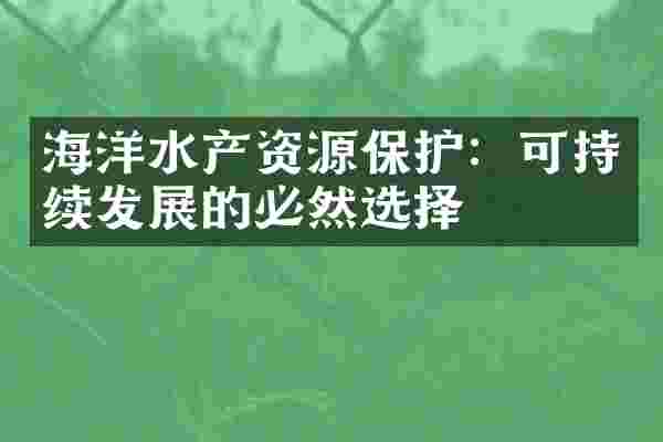 海洋水产资源保护：可持续发展的必然选择