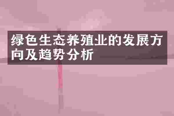 绿色生态养殖业的发展方向及趋势分析