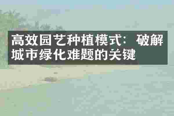 高效园艺种植模式：破解城市绿化难题的关键