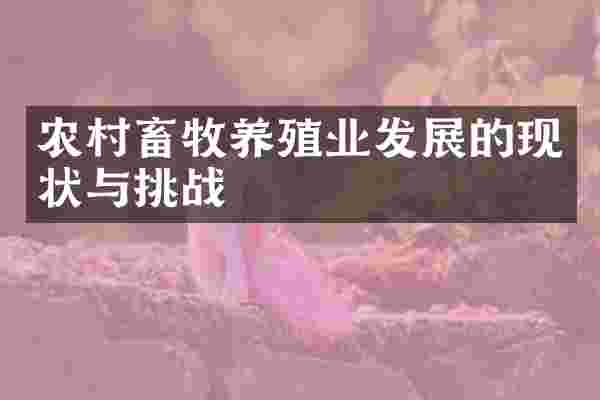 农村畜牧养殖业发展的现状与挑战