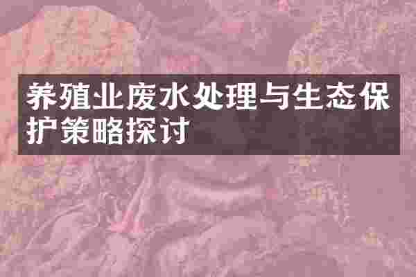 养殖业废水处理与生态保护策略探讨
