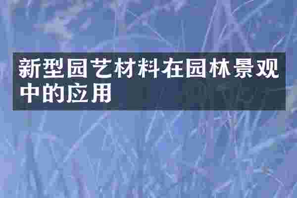 新型园艺材料在园林景观中的应用
