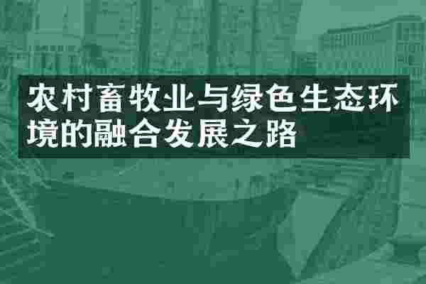 农村畜牧业与绿色生态环境的融合发展之路