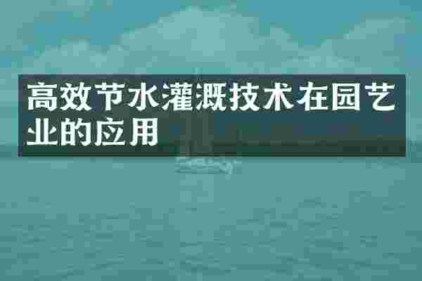 高效节水灌溉技术在园艺业的应用