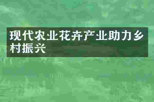 现代农业花卉产业助力乡村振兴
