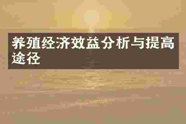 养殖经济效益分析与提高途径