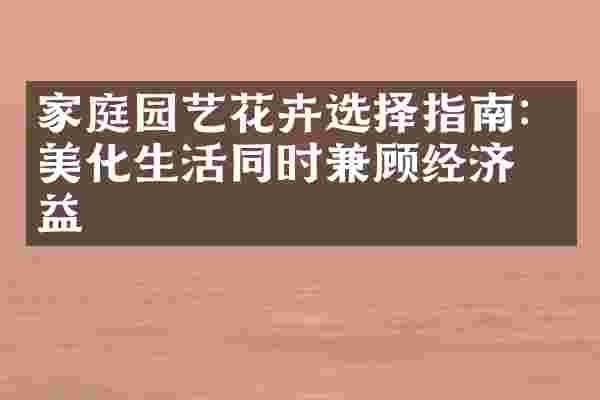家庭园艺花卉选择指南：美化生活同时兼顾经济效益
