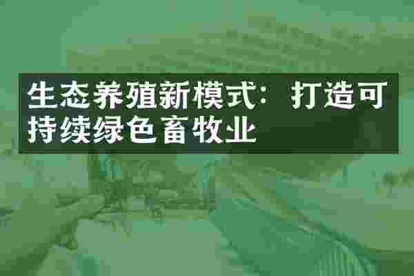 生态养殖新模式：打造可持续绿色畜牧业