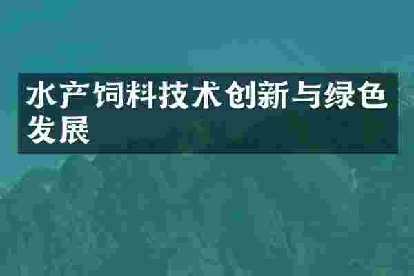 水产饲料技术创新与绿色发展